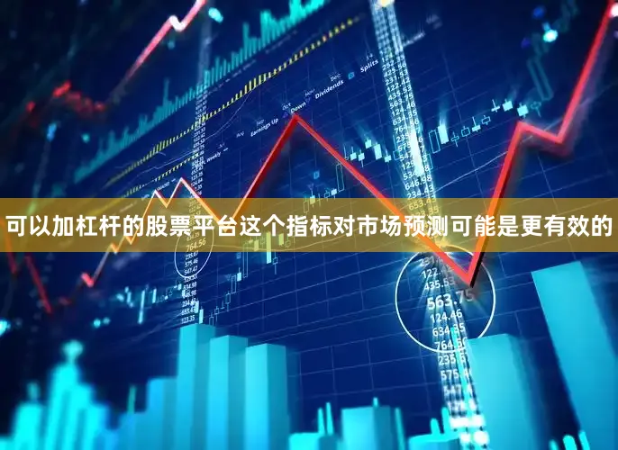 可以加杠杆的股票平台这个指标对市场预测可能是更有效的