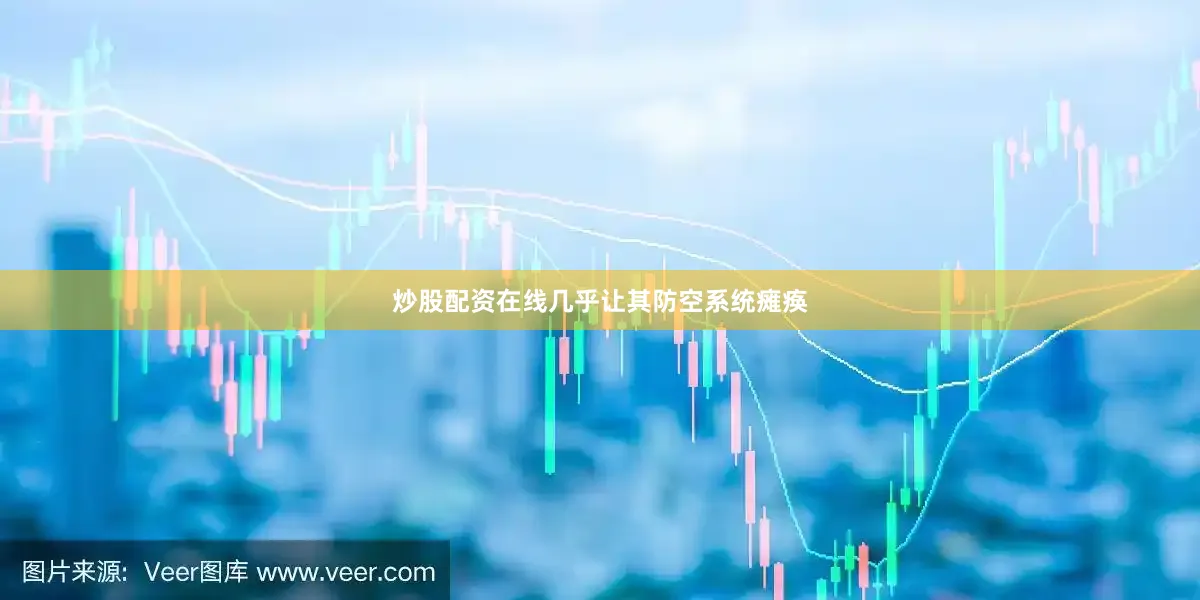 炒股配资在线几乎让其防空系统瘫痪