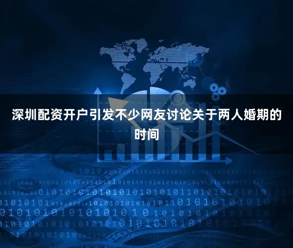深圳配资开户引发不少网友讨论关于两人婚期的时间