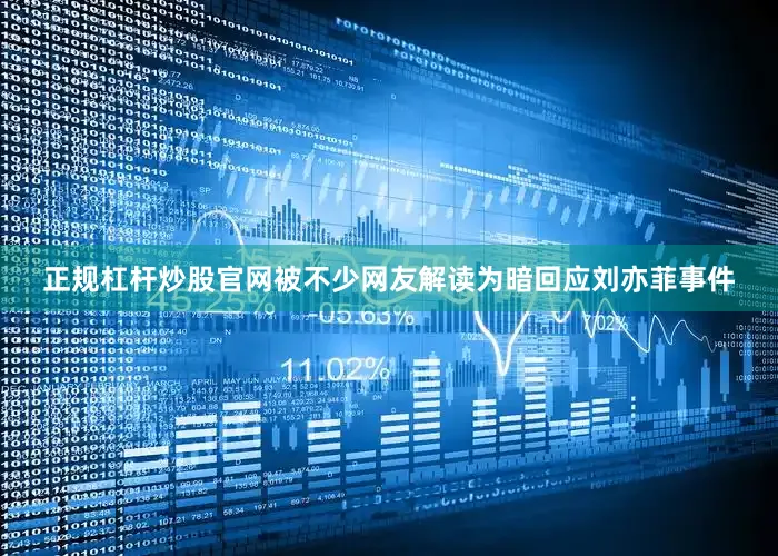 正规杠杆炒股官网被不少网友解读为暗回应刘亦菲事件