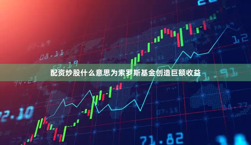 配资炒股什么意思为索罗斯基金创造巨额收益