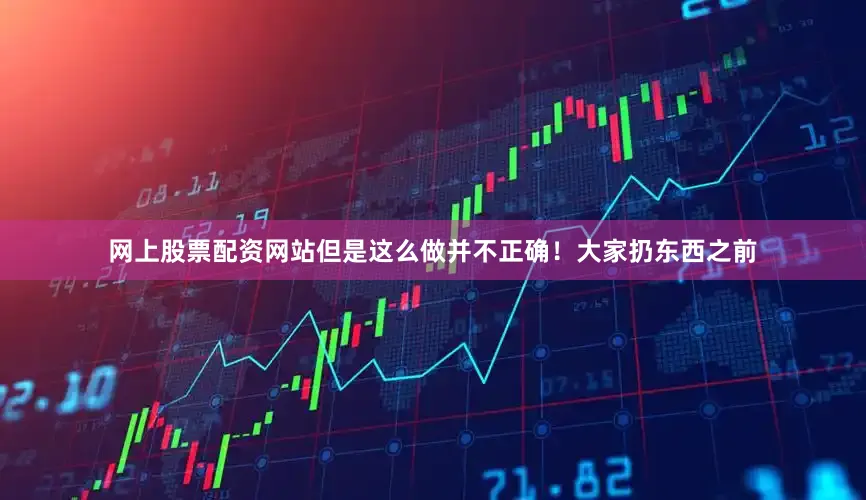 网上股票配资网站但是这么做并不正确！大家扔东西之前