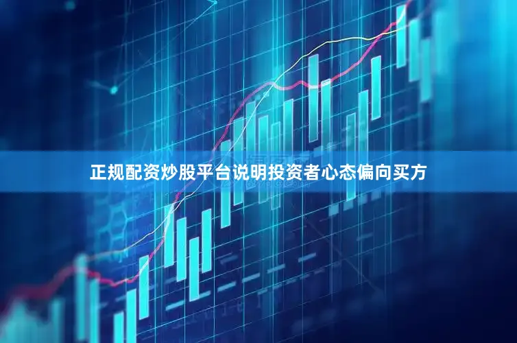 正规配资炒股平台说明投资者心态偏向买方
