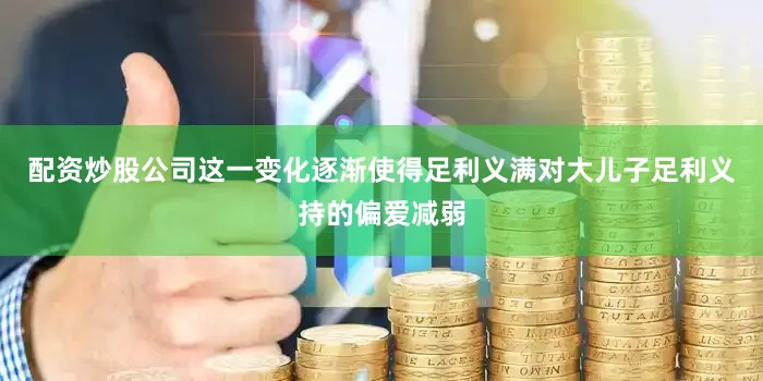 配资炒股公司这一变化逐渐使得足利义满对大儿子足利义持的偏爱减弱