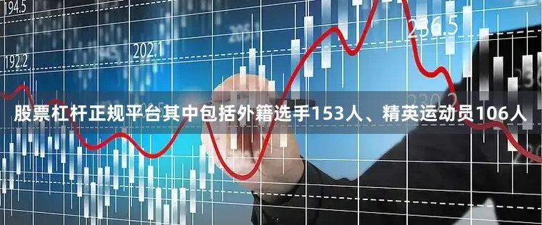 股票杠杆正规平台其中包括外籍选手153人、精英运动员106人