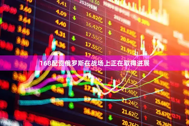 168配资俄罗斯在战场上正在取得进展