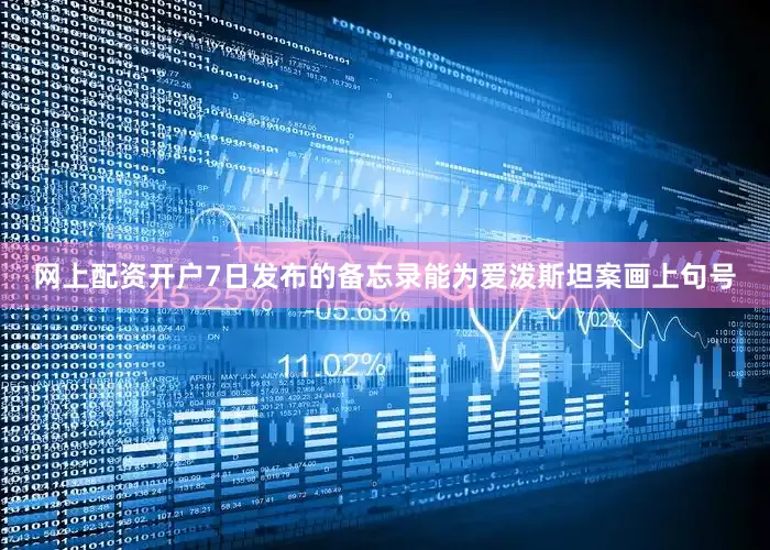 网上配资开户7日发布的备忘录能为爱泼斯坦案画上句号