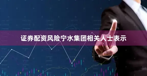 证券配资风险　　宁水集团相关人士表示