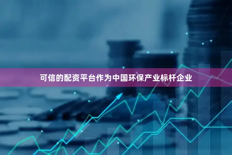 可信的配资平台　　作为中国环保产业标杆企业