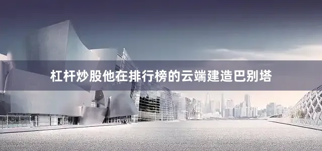 杠杆炒股他在排行榜的云端建造巴别塔