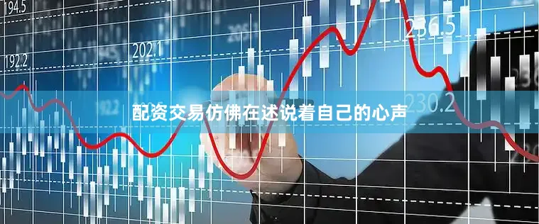 配资交易仿佛在述说着自己的心声
