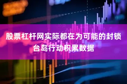 股票杠杆网实际都在为可能的封锁台岛行动积累数据