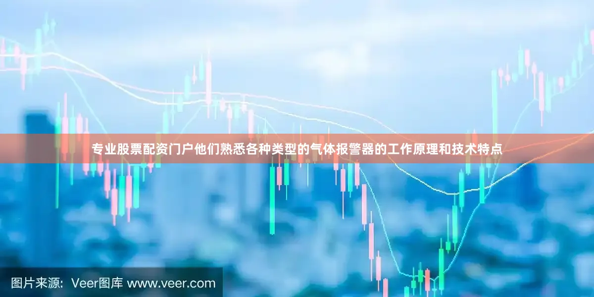 专业股票配资门户他们熟悉各种类型的气体报警器的工作原理和技术特点