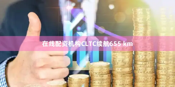 在线配资机构CLTC续航655 km