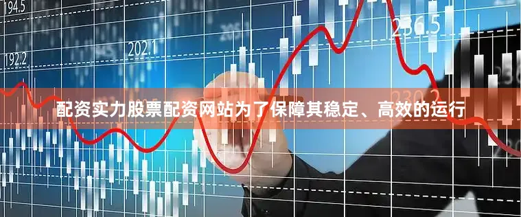 配资实力股票配资网站为了保障其稳定、高效的运行