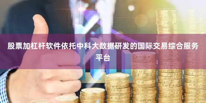 股票加杠杆软件依托中科大数据研发的国际交易综合服务平台