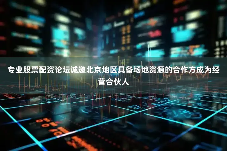 专业股票配资论坛诚邀北京地区具备场地资源的合作方成为经营合伙人