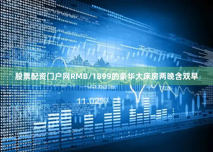 股票配资门户网RMB/1899的豪华大床房两晚含双早