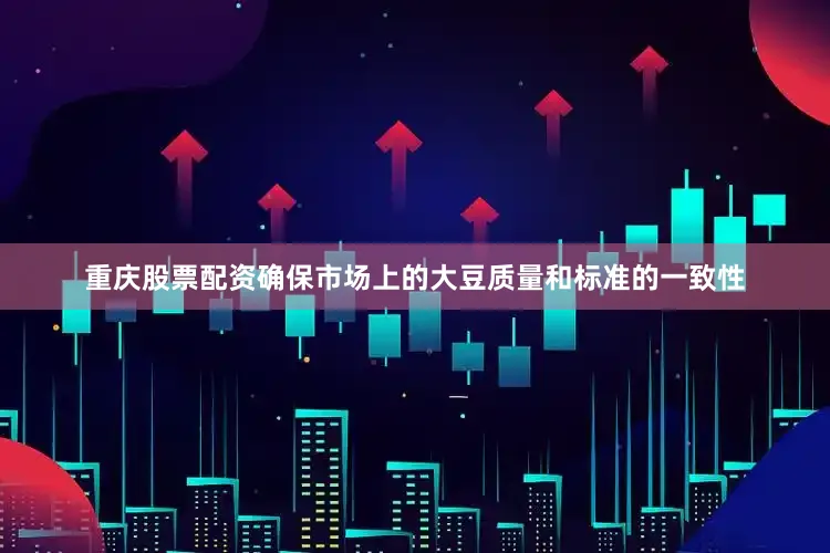 重庆股票配资确保市场上的大豆质量和标准的一致性