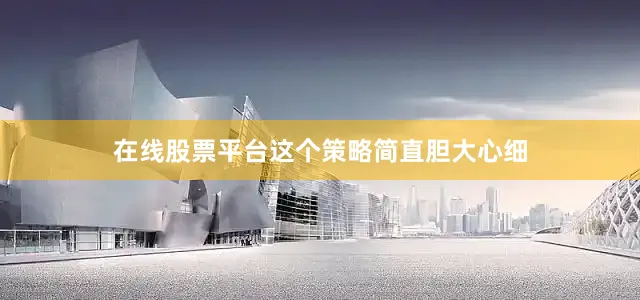 在线股票平台这个策略简直胆大心细