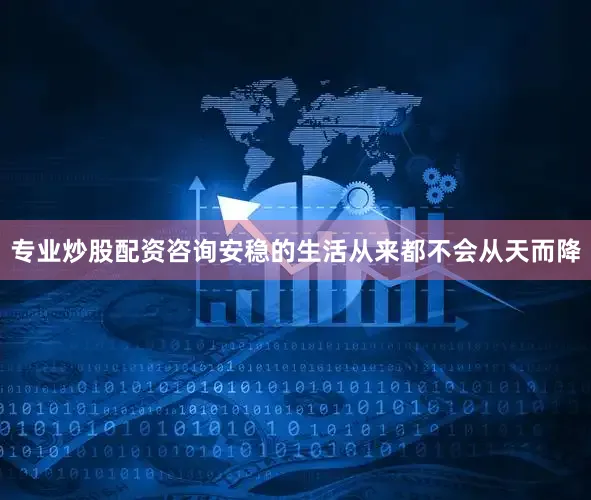 专业炒股配资咨询安稳的生活从来都不会从天而降