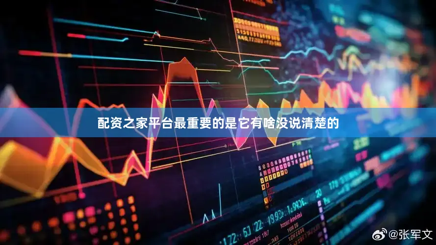 配资之家平台最重要的是它有啥没说清楚的
