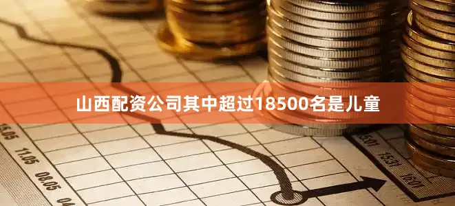 山西配资公司其中超过18500名是儿童