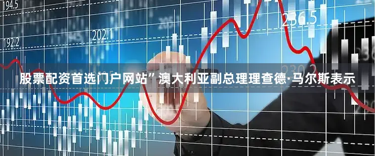 股票配资首选门户网站”澳大利亚副总理理查德·马尔斯表示