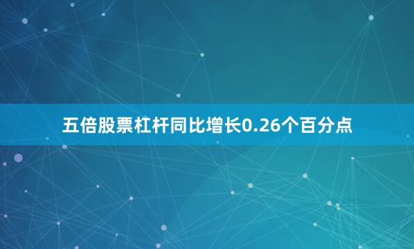 五倍股票杠杆同比增长0.26个百分点