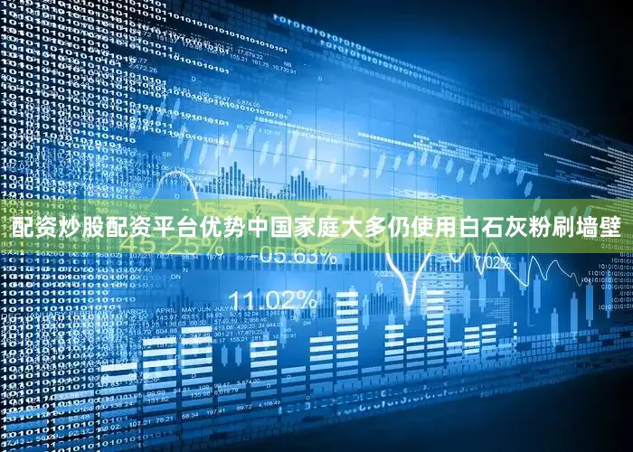 配资炒股配资平台优势中国家庭大多仍使用白石灰粉刷墙壁