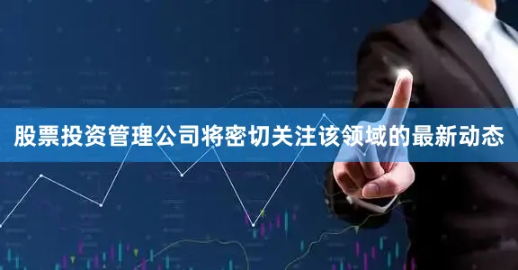 股票投资管理公司将密切关注该领域的最新动态