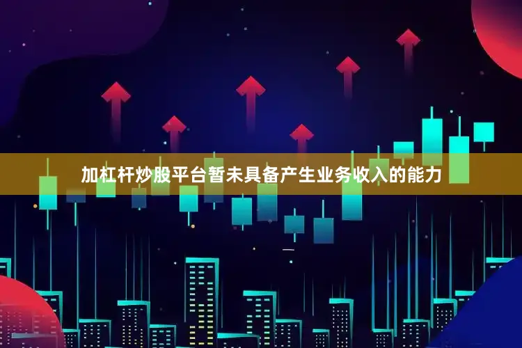 加杠杆炒股平台暂未具备产生业务收入的能力