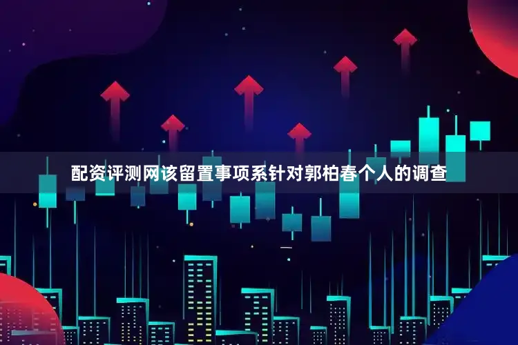 配资评测网该留置事项系针对郭柏春个人的调查