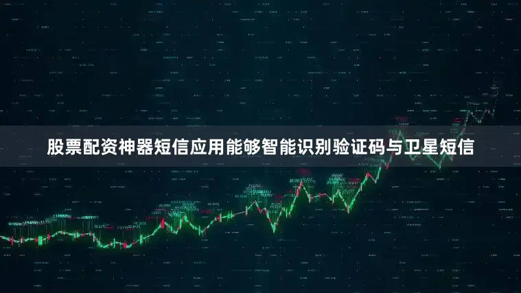 股票配资神器短信应用能够智能识别验证码与卫星短信