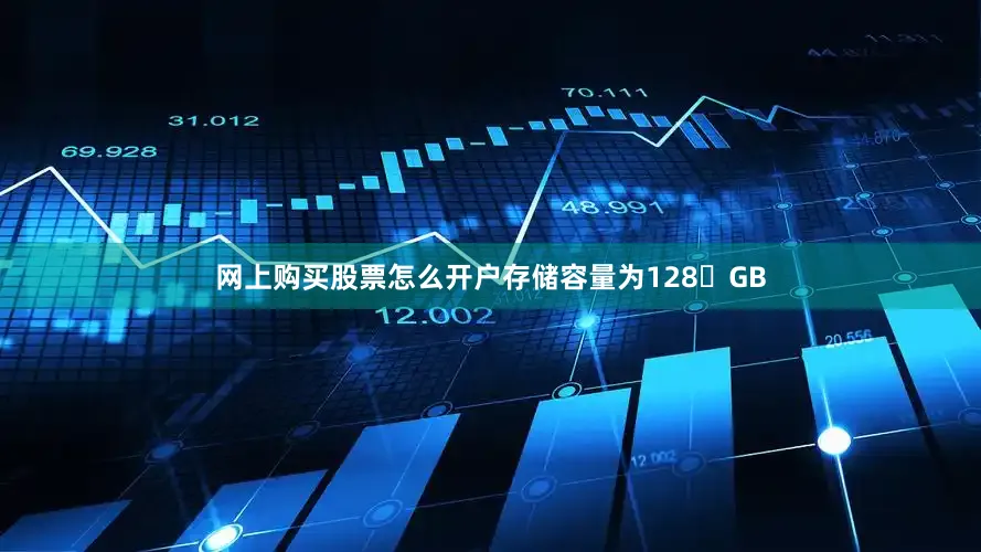 网上购买股票怎么开户存储容量为128 GB