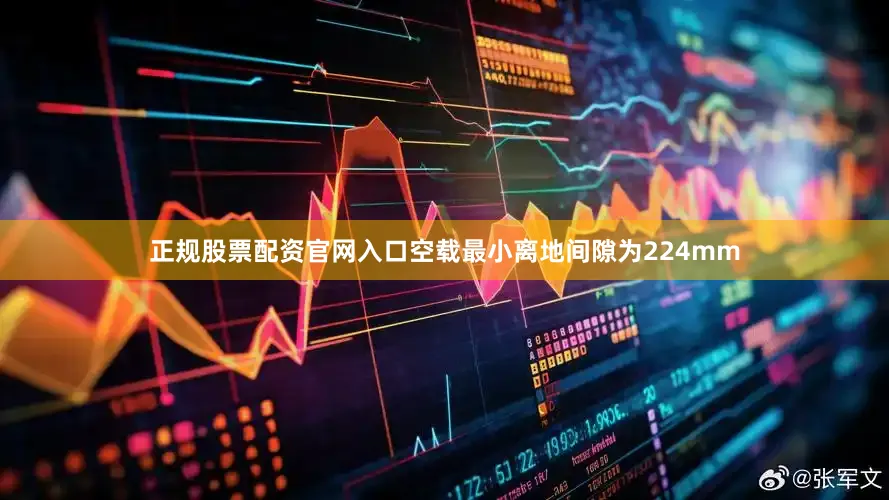 正规股票配资官网入口空载最小离地间隙为224mm