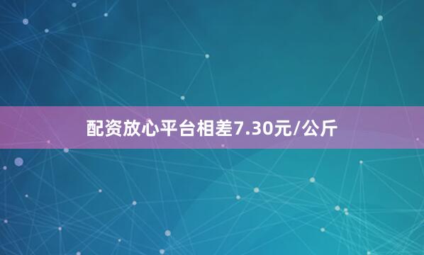 配资放心平台相差7.30元/公斤