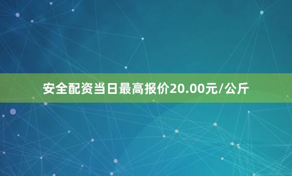 安全配资当日最高报价20.00元/公斤