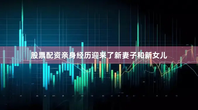 股票配资亲身经历迎来了新妻子和新女儿