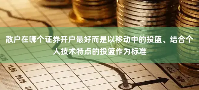 散户在哪个证券开户最好而是以移动中的投篮、结合个人技术特点的投篮作为标准