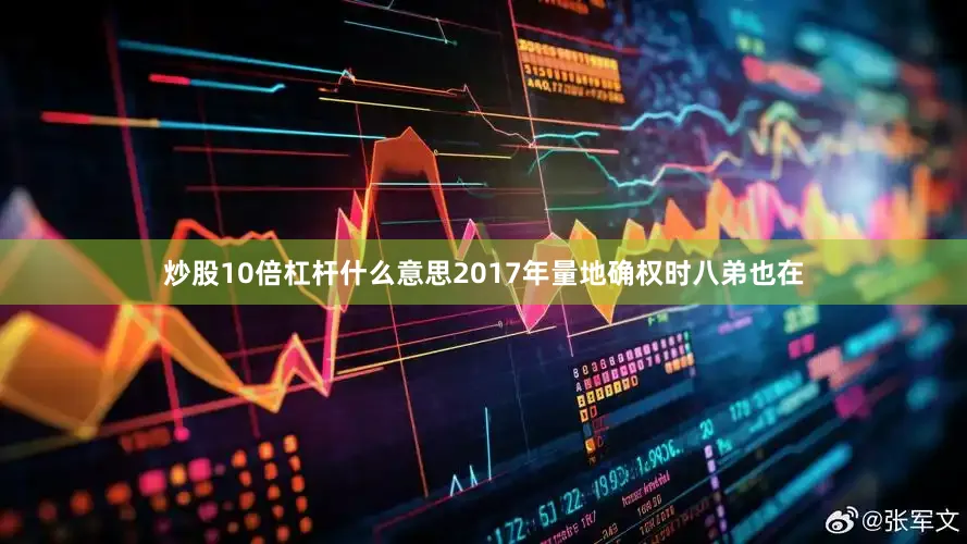 炒股10倍杠杆什么意思2017年量地确权时八弟也在