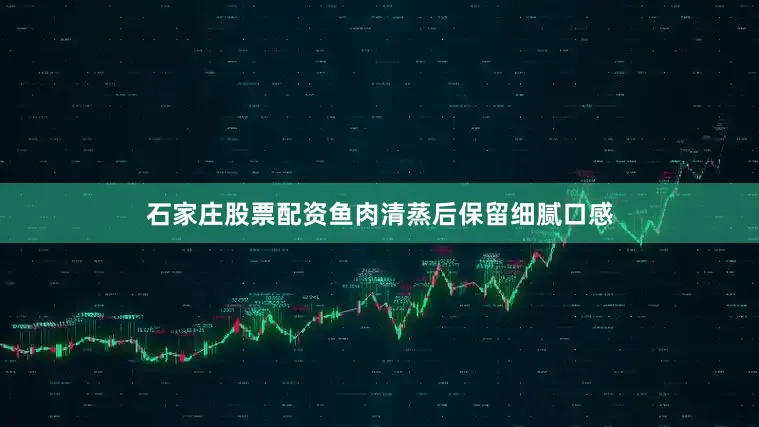 石家庄股票配资鱼肉清蒸后保留细腻口感