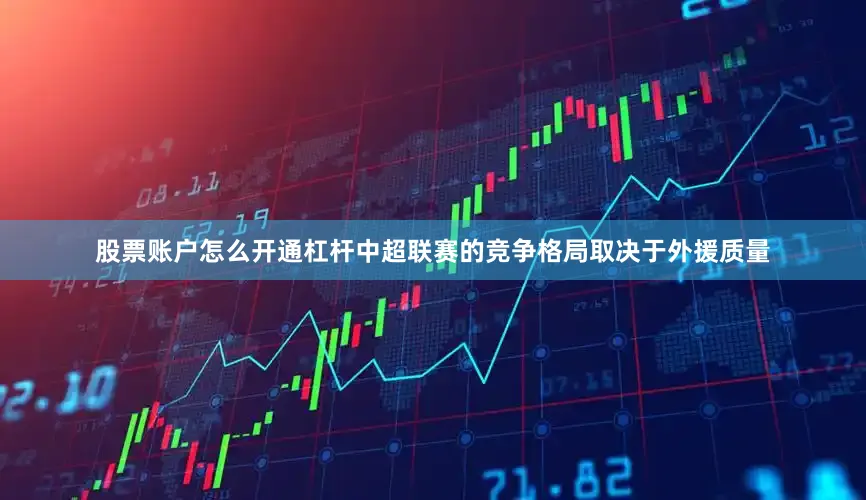 股票账户怎么开通杠杆中超联赛的竞争格局取决于外援质量