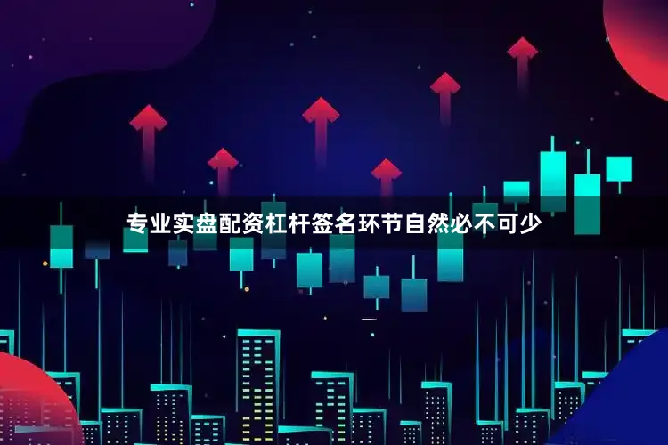 专业实盘配资杠杆签名环节自然必不可少