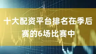 十大配资平台排名在季后赛的6场比赛中